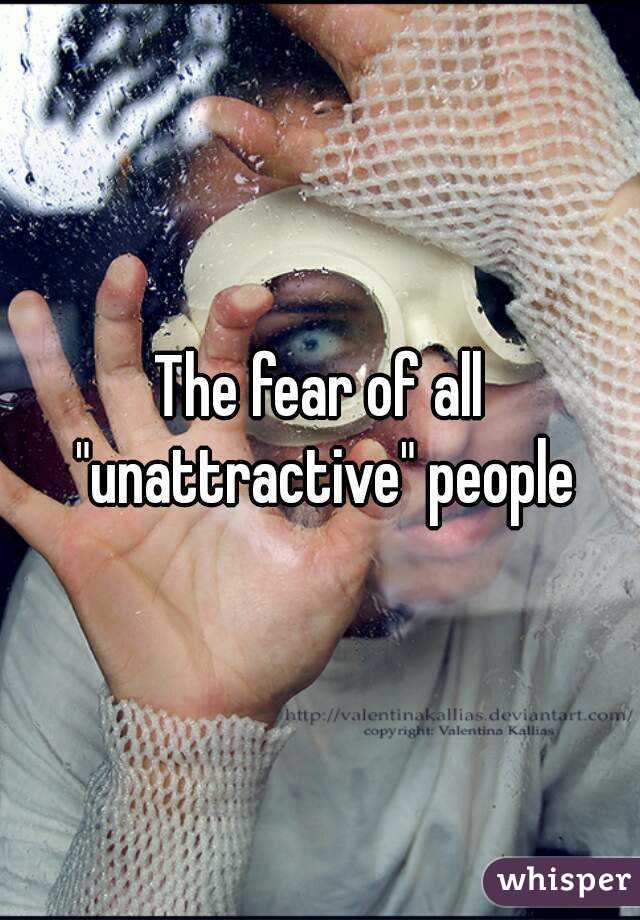The fear of all "unattractive" people
