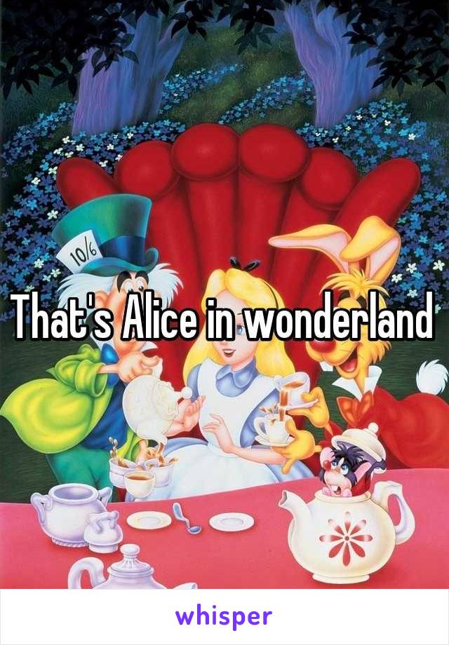 That's Alice in wonderland 