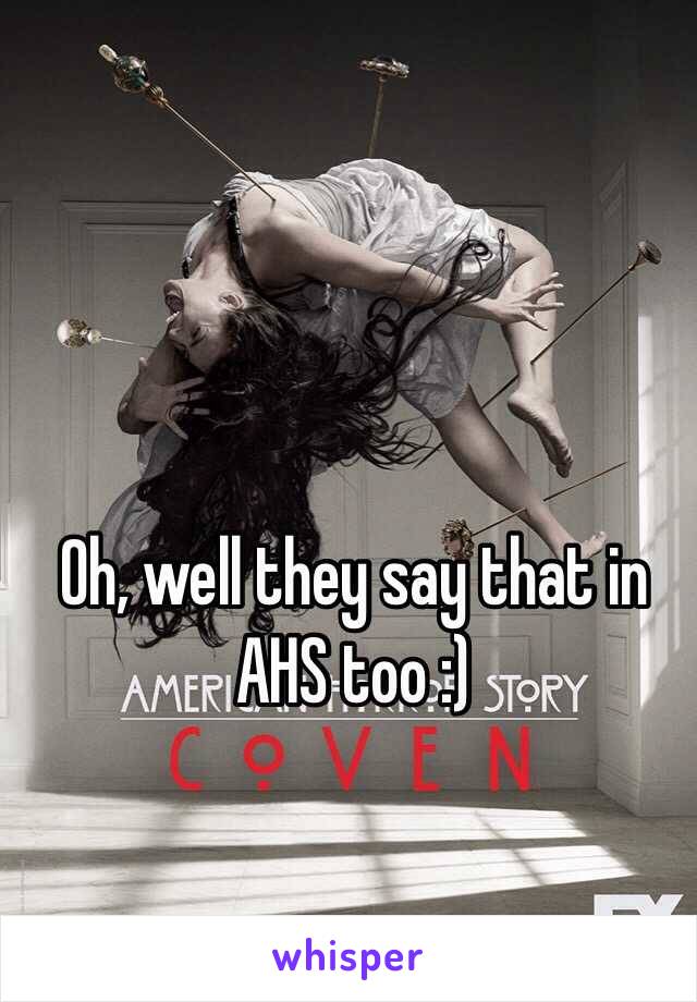 Oh, well they say that in AHS too :)