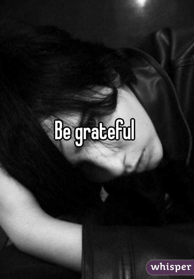 Be grateful 