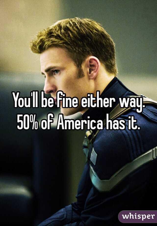 You'll be fine either way. 50% of America has it. 