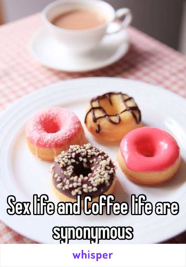 Sex life and Coffee life are synonymous 