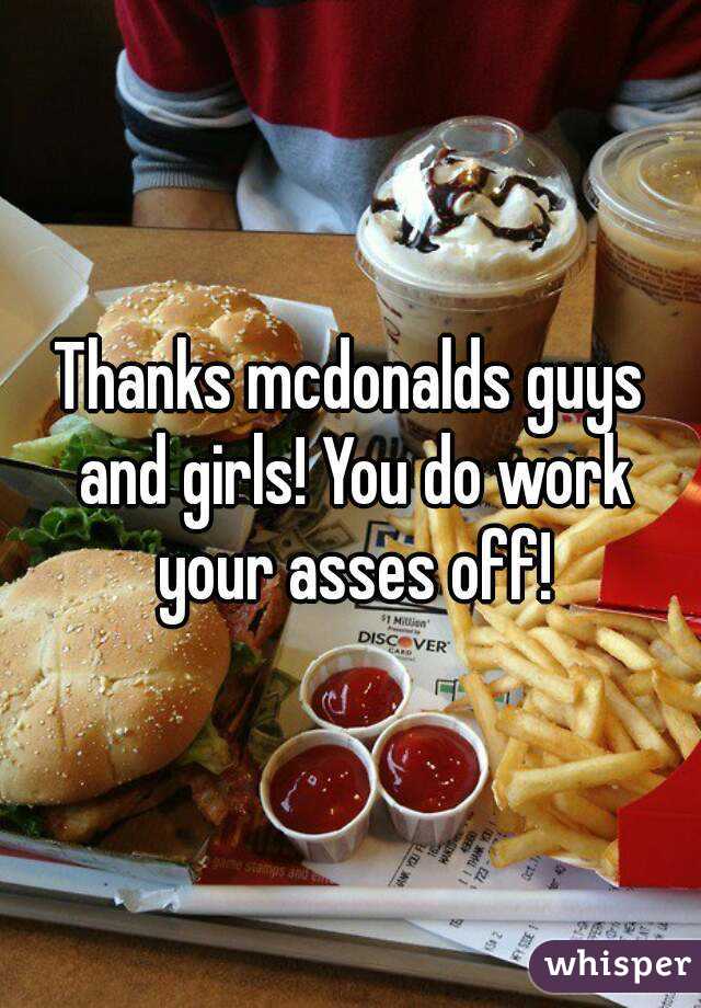 Thanks mcdonalds guys and girls! You do work your asses off!
