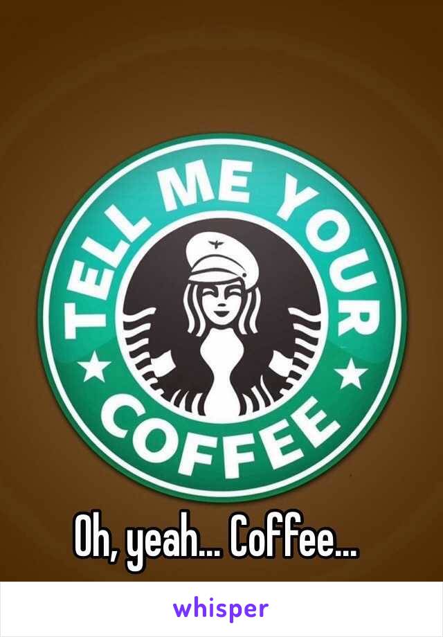 Oh, yeah… Coffee…