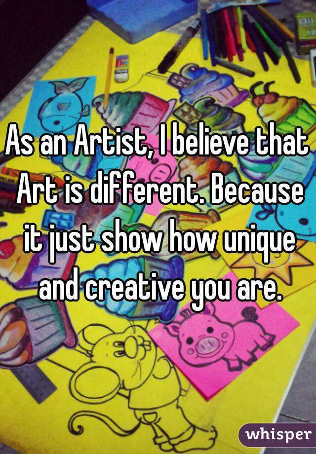 As an Artist, I believe that Art is different. Because it just show how unique and creative you are.