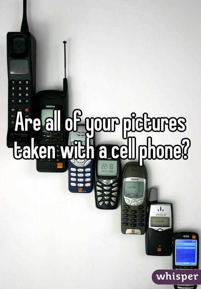 Are all of your pictures taken with a cell phone?