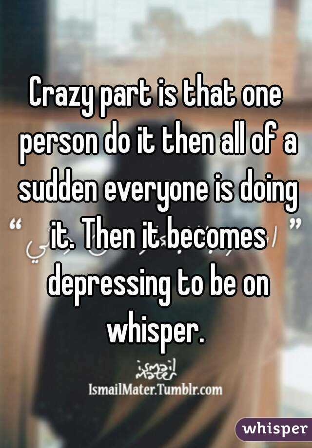 Crazy part is that one person do it then all of a sudden everyone is doing it. Then it becomes depressing to be on whisper. 