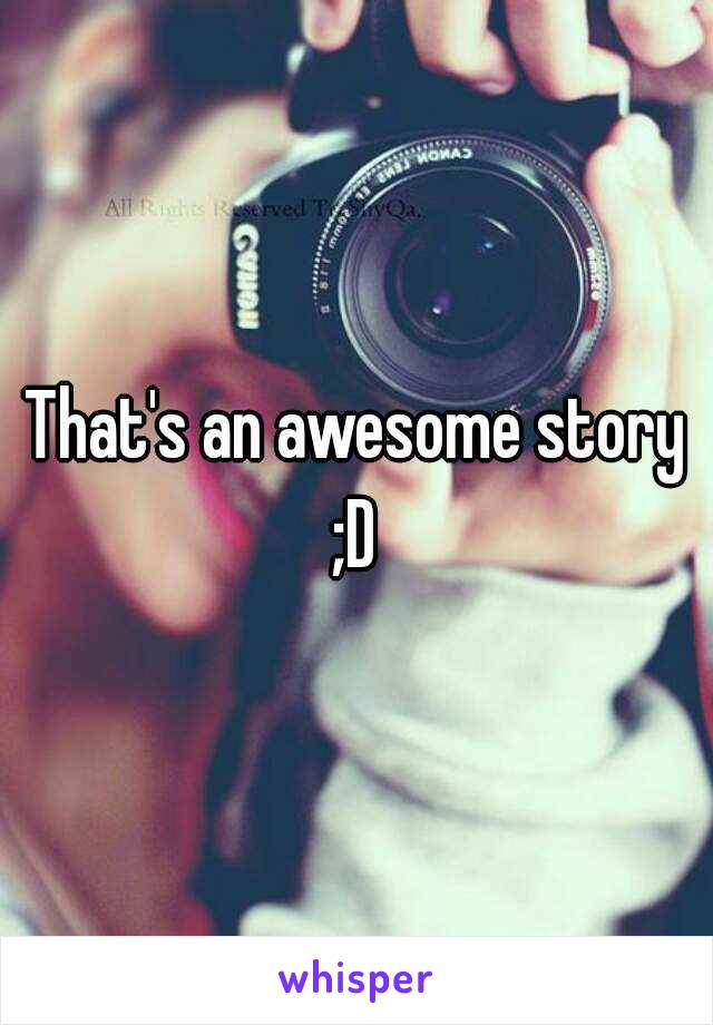 That's an awesome story ;D 