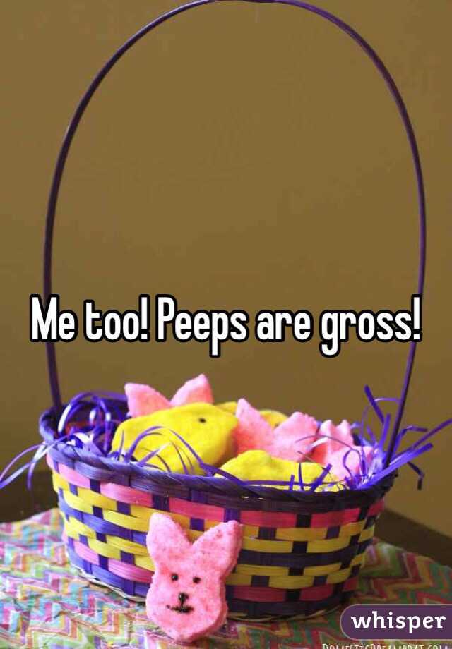 Me too! Peeps are gross!