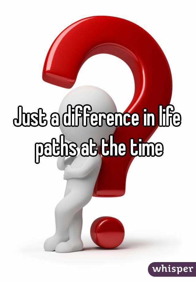 Just a difference in life paths at the time