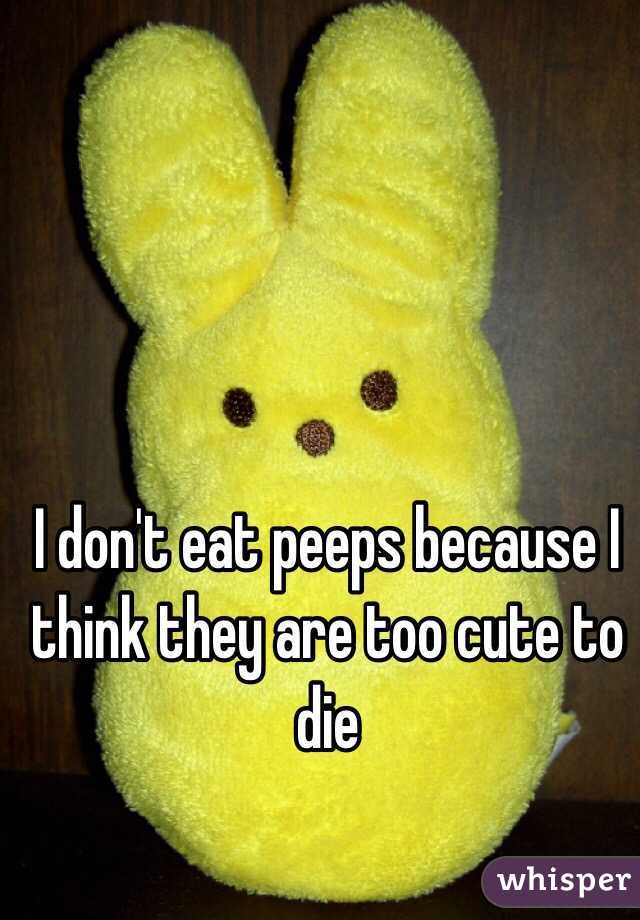 I don't eat peeps because I think they are too cute to die