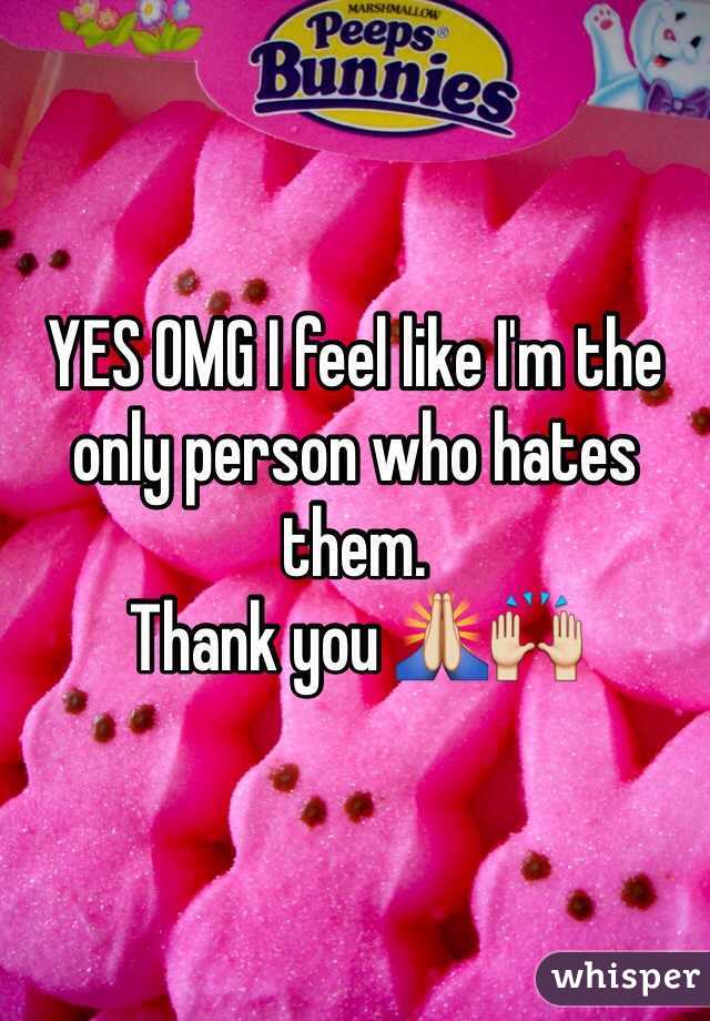 YES OMG I feel like I'm the 
only person who hates them. 
Thank you 🙏🙌