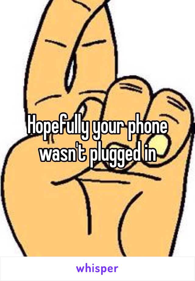 Hopefully your phone wasn't plugged in 