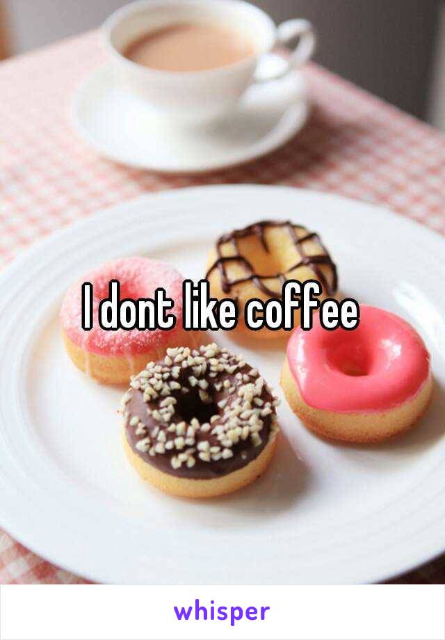 I dont like coffee