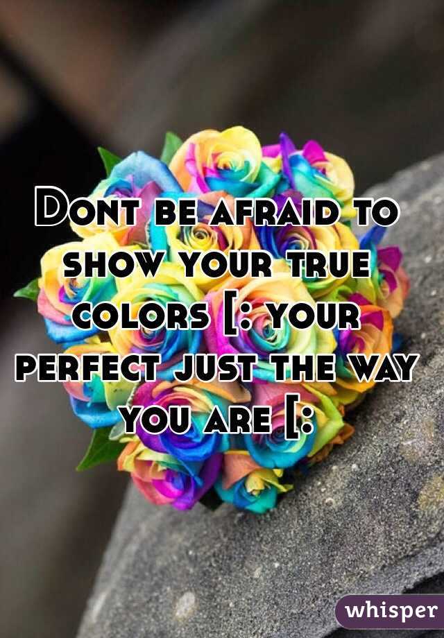 Dont be afraid to show your true colors [: your perfect just the way you are [: 