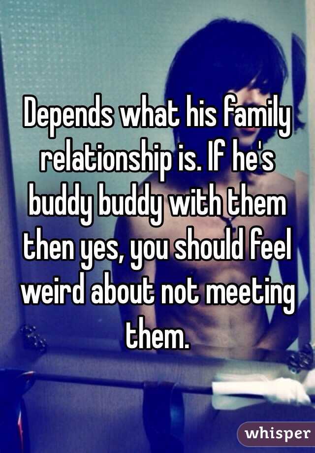Depends what his family relationship is. If he's buddy buddy with them then yes, you should feel weird about not meeting them. 