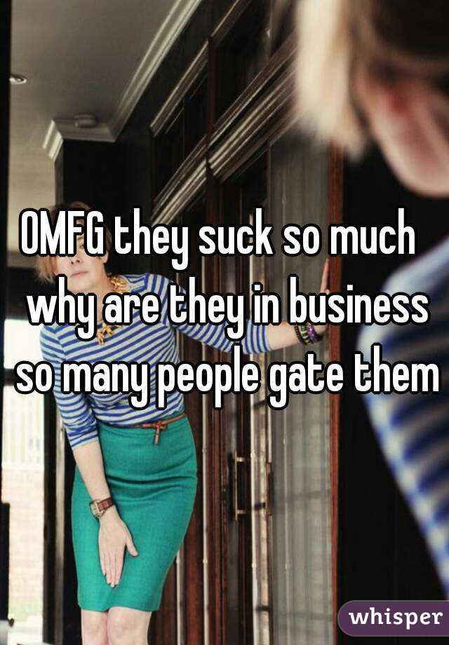 OMFG they suck so much  why are they in business so many people gate them