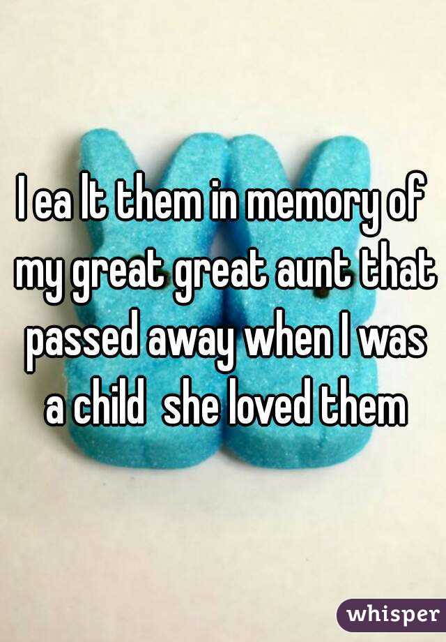 I ea lt them in memory of my great great aunt that passed away when I was a child  she loved them