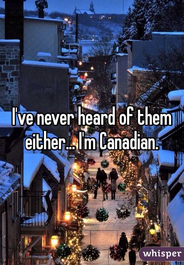 I've never heard of them either... I'm Canadian.