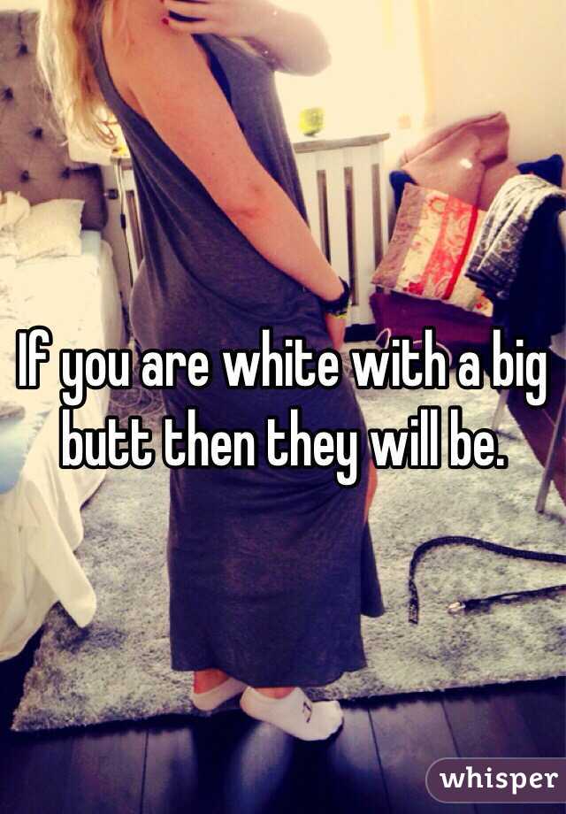 If you are white with a big butt then they will be. 