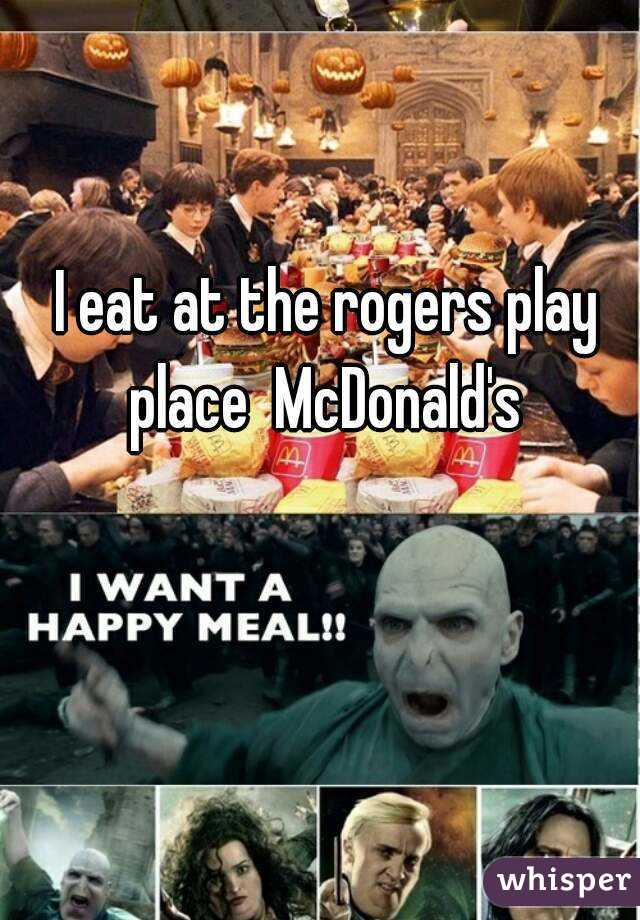 I eat at the rogers play place  McDonald's 