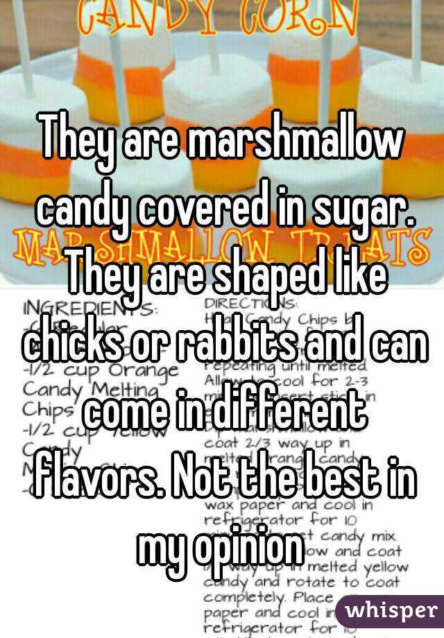 They are marshmallow candy covered in sugar. They are shaped like chicks or rabbits and can come in different flavors. Not the best in my opinion 