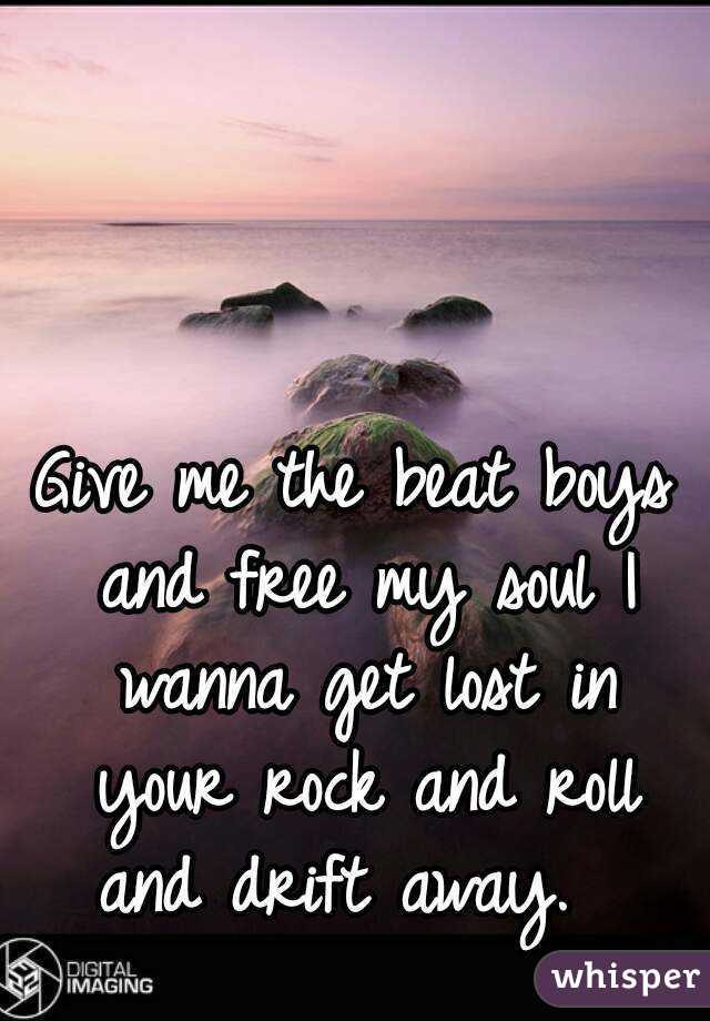 Give me the beat boys and free my soul I wanna get lost in your rock and roll and drift away.  