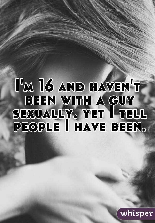I'm 16 and haven't been with a guy sexually. yet I tell people I have been.