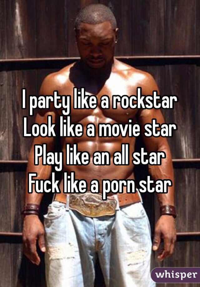 I party like a rockstar
Look like a movie star
Play like an all star
Fuck like a porn star