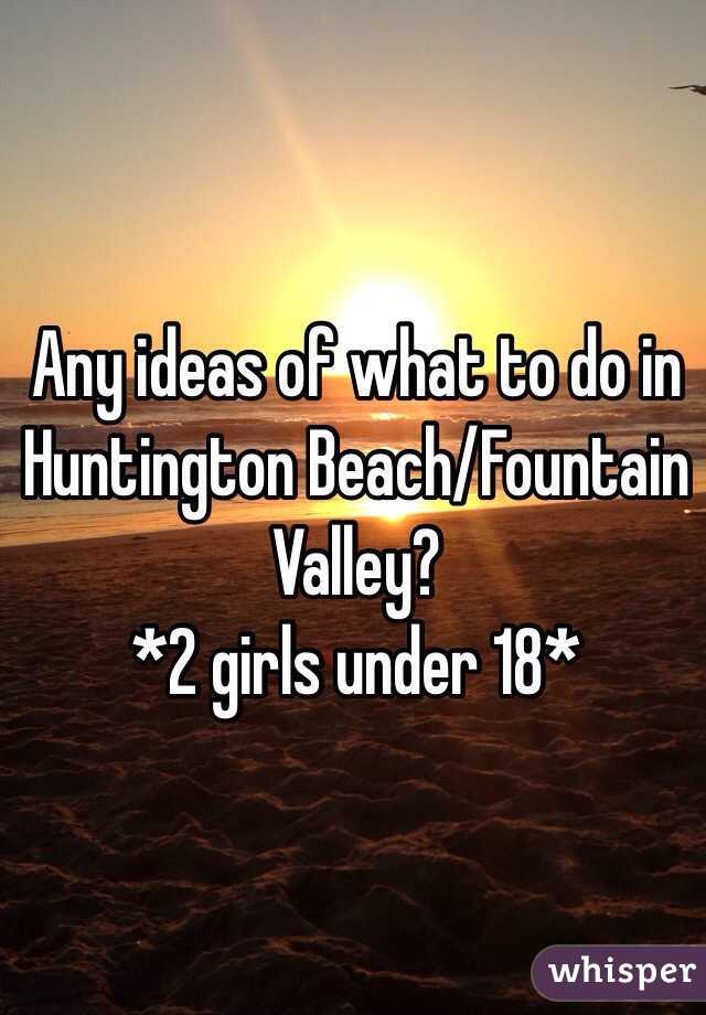 Any ideas of what to do in Huntington Beach/Fountain Valley? 
*2 girls under 18*