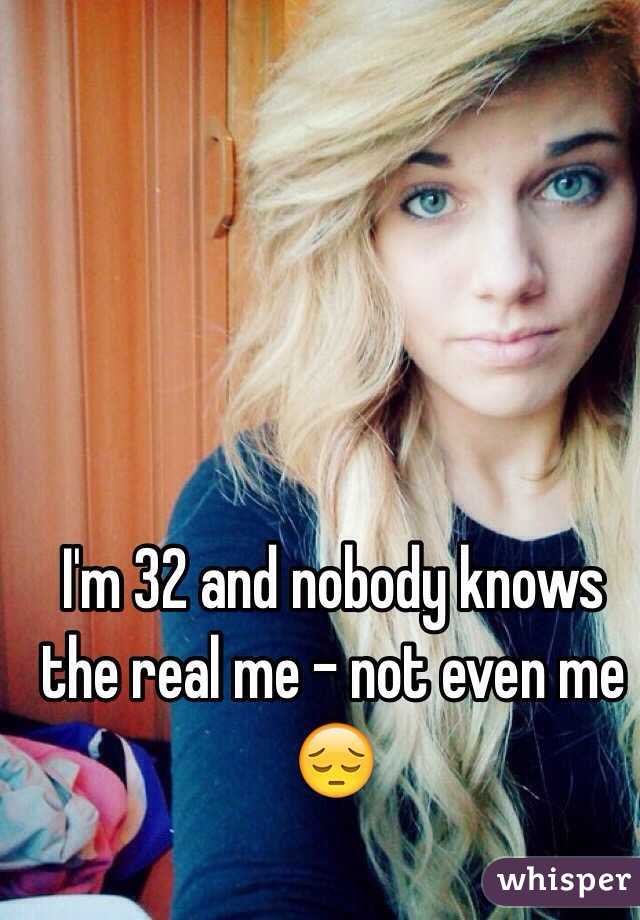 I'm 32 and nobody knows the real me - not even me 😔
