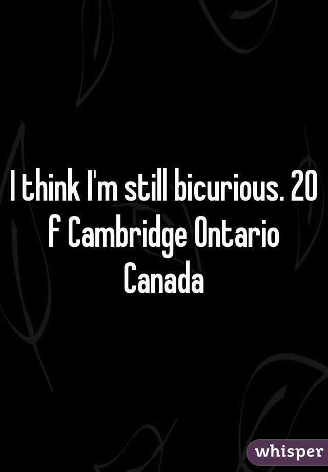 I think I'm still bicurious. 20 f Cambridge Ontario Canada 
