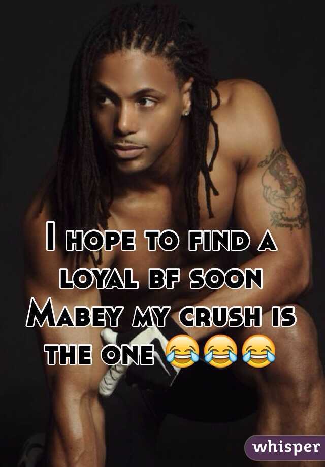 I hope to find a loyal bf soon Mabey my crush is the one 😂😂😂