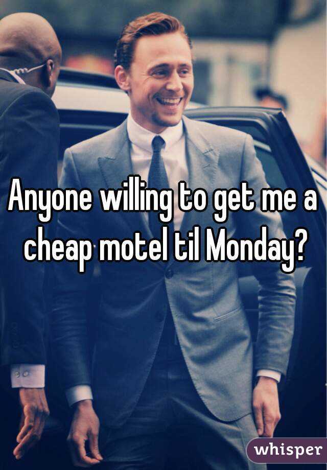 Anyone willing to get me a cheap motel til Monday?