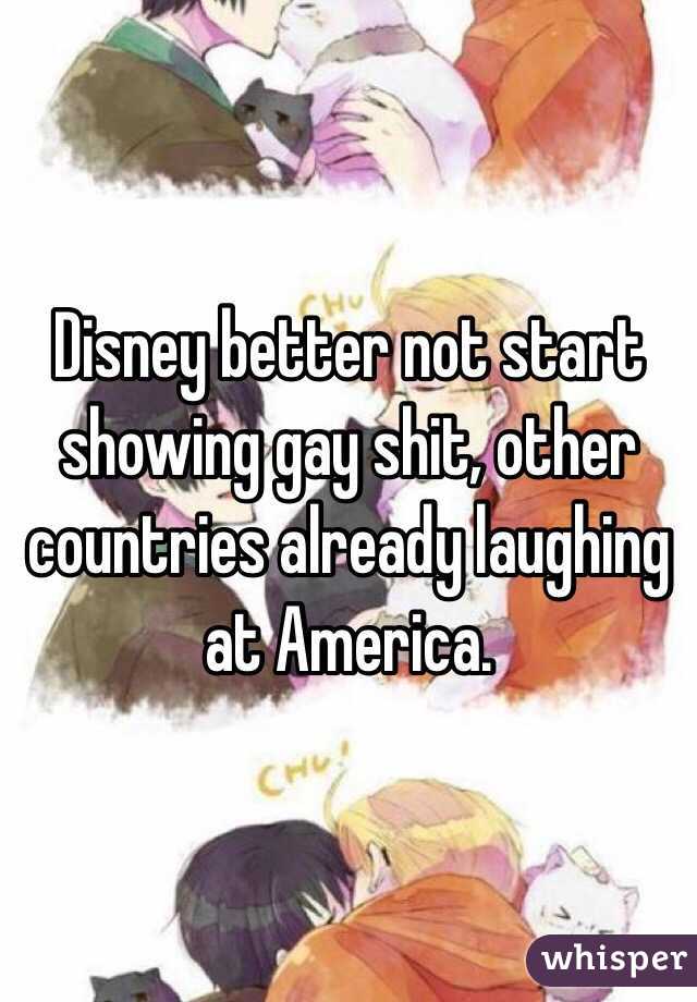 Disney better not start showing gay shit, other countries already laughing at America.