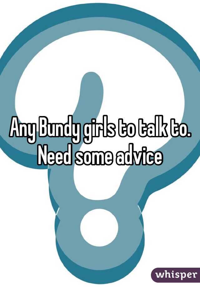 Any Bundy girls to talk to. Need some advice 