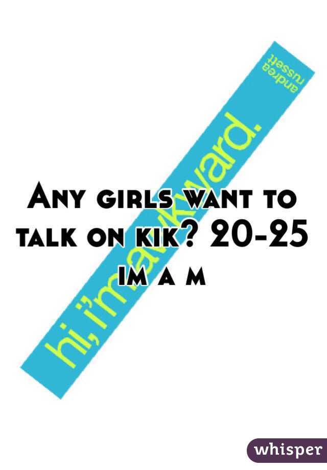 Any girls want to talk on kik? 20-25
im a m