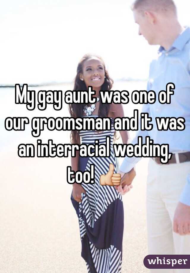My gay aunt was one of our groomsman and it was an interracial wedding, too! 👍