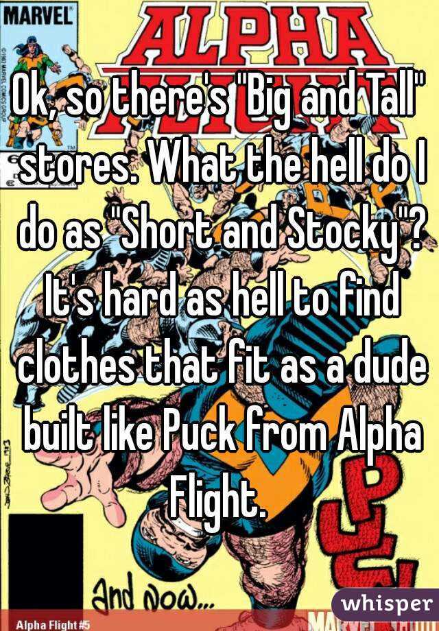 Ok, so there's "Big and Tall" stores. What the hell do I do as "Short and Stocky"? It's hard as hell to find clothes that fit as a dude built like Puck from Alpha Flight. 