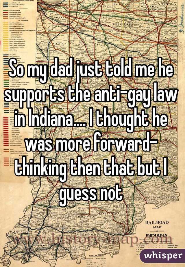So my dad just told me he supports the anti-gay law in Indiana…. I thought he was more forward-thinking then that but I guess not 