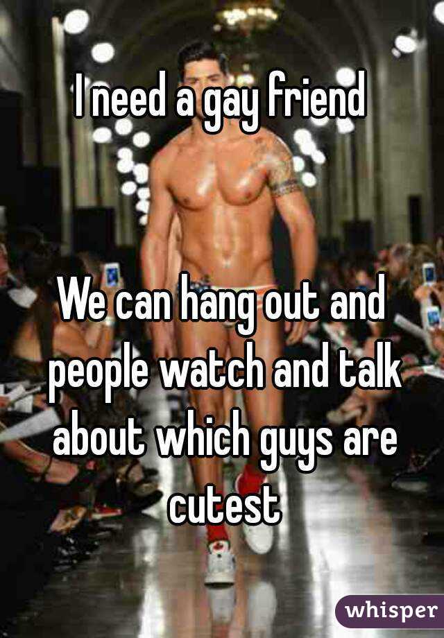 I need a gay friend


We can hang out and people watch and talk about which guys are cutest