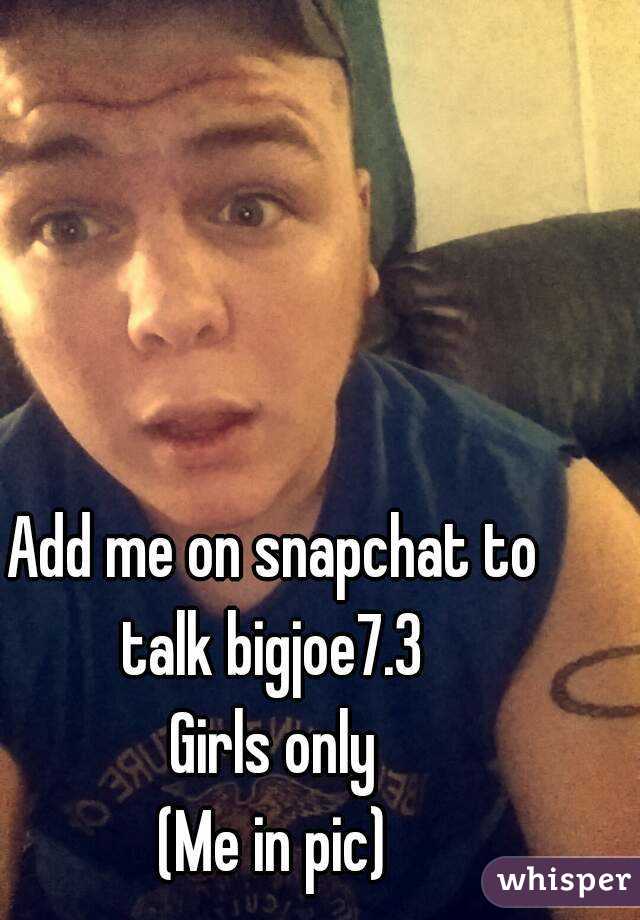 Add me on snapchat to talk bigjoe7.3 
Girls only
(Me in pic)