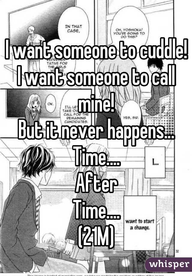 I want someone to cuddle!
I want someone to call mine!
But it never happens...
Time....
After
Time....
(21M)
