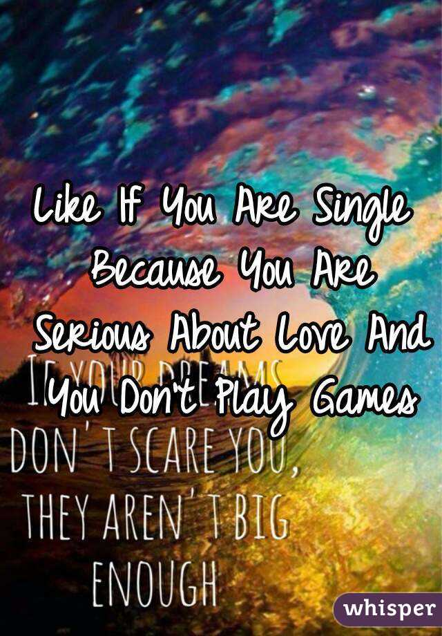Like If You Are Single Because You Are Serious About Love And You Don't Play Games