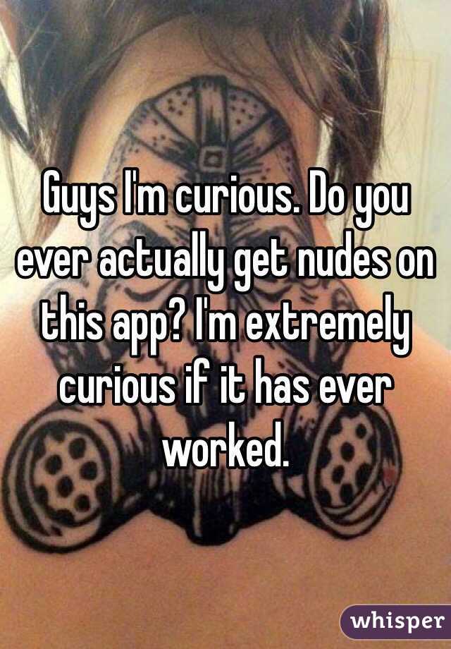 Guys I'm curious. Do you ever actually get nudes on this app? I'm extremely curious if it has ever worked.
