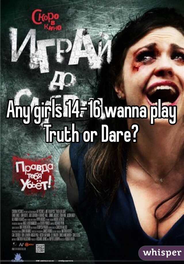 Any girls 14-16 wanna play Truth or Dare?