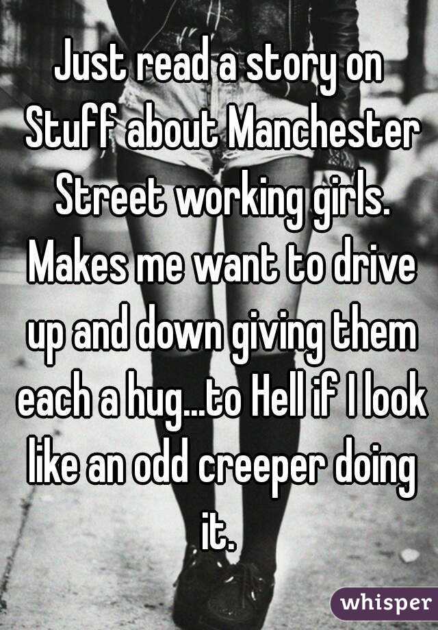 Just read a story on Stuff about Manchester Street working girls. Makes me want to drive up and down giving them each a hug...to Hell if I look like an odd creeper doing it. 