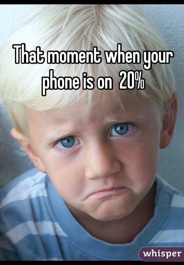 That moment when your phone is on  20%