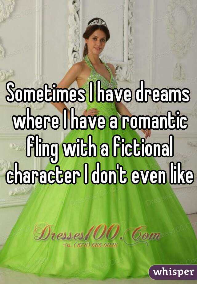 Sometimes I have dreams where I have a romantic fling with a fictional character I don't even like
