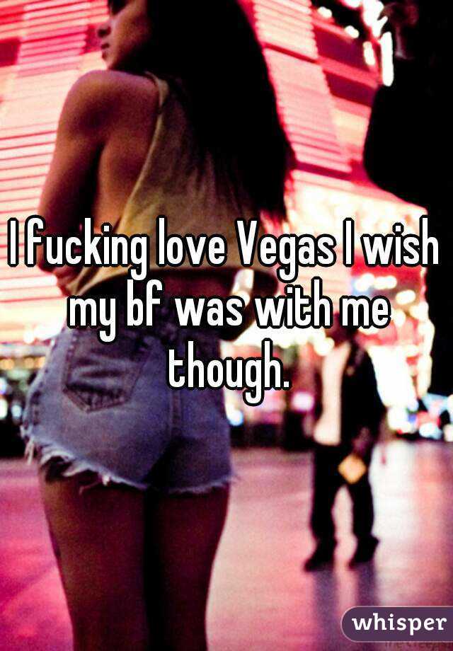 I fucking love Vegas I wish my bf was with me though.